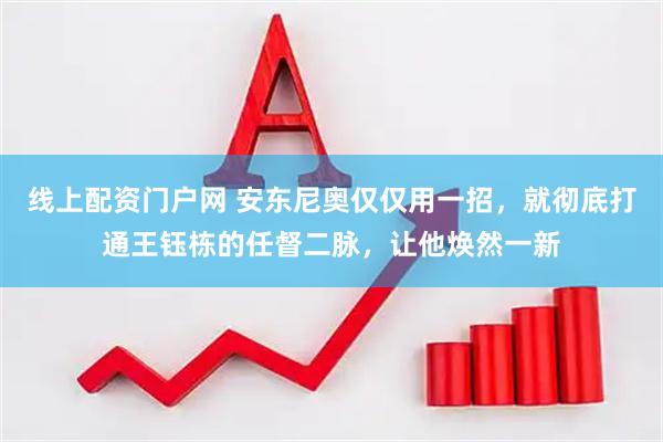 线上配资门户网 安东尼奥仅仅用一招，就彻底打通王钰栋的任督二脉，让他焕然一新