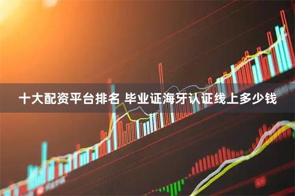 十大配资平台排名 毕业证海牙认证线上多少钱